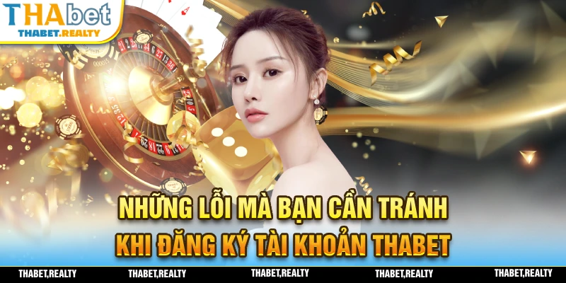 Cần tránh những yếu tố nào khi đăng ký tài khoản THABET