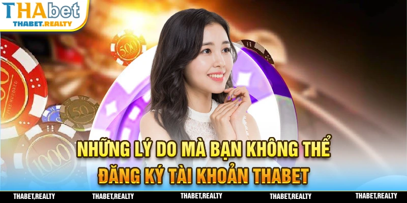 Những lý do mà bạn không thể đăng ký tài khoản tại nhà cái THABET